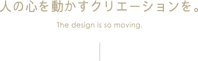 人の心を動かすクリエーションを。